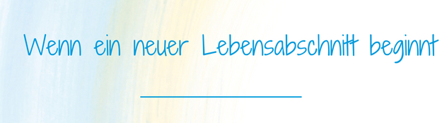 Wenn ein neuer Lebensabschnitt beginnt