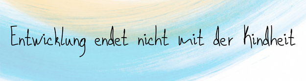 Entwicklung endet nicht mit der Kindheit Entwicklung endet nicht mit der Kindheit